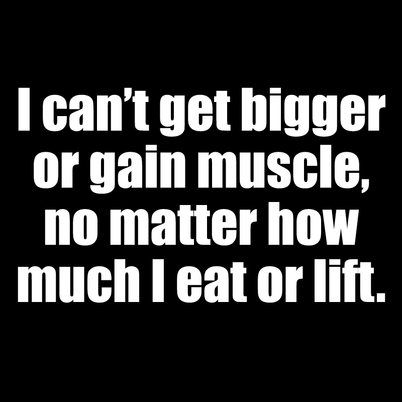 I can't get bigger or gain muscle no matter how much I eat or workout.