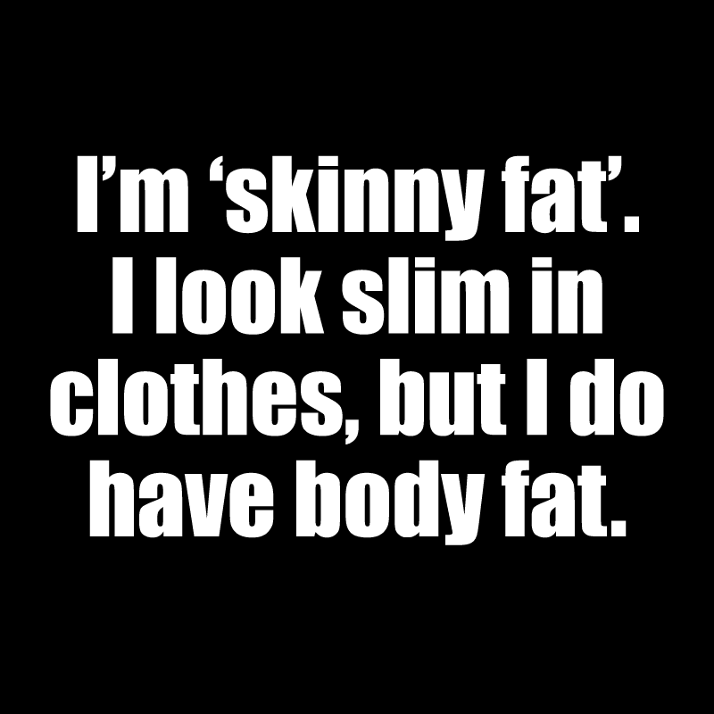 I'm 'skinny fat'. I look slim in clothes, but I do have body fat I want to get rid of.